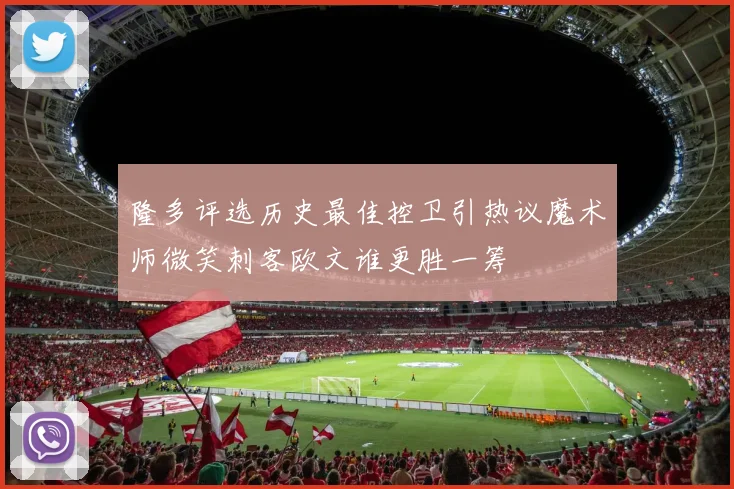隆多评选历史最佳控卫引热议魔术师微笑刺客欧文谁更胜一筹