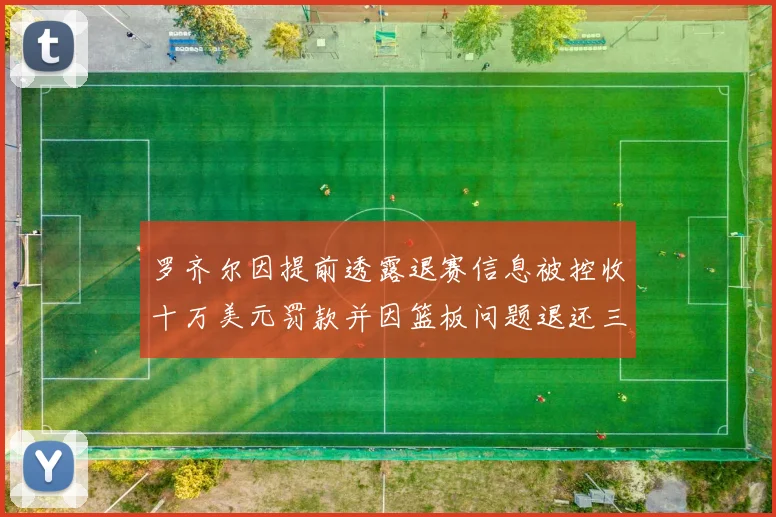 罗齐尔因提前透露退赛信息被控收十万美元罚款并因篮板问题退还三万