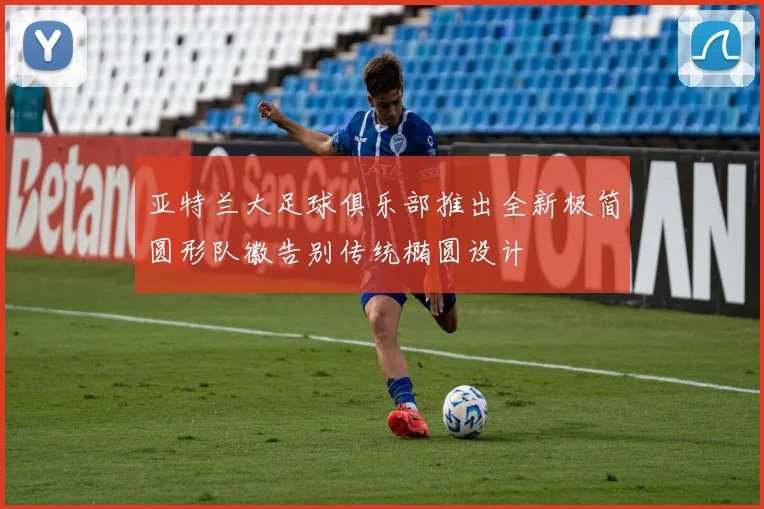 亚特兰大足球俱乐部推出全新极简圆形队徽告别传统椭圆设计