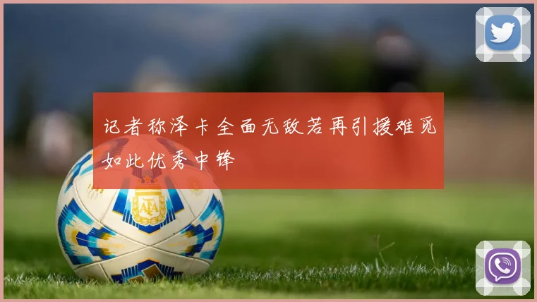 记者称泽卡全面无敌若再引援难觅如此优秀中锋