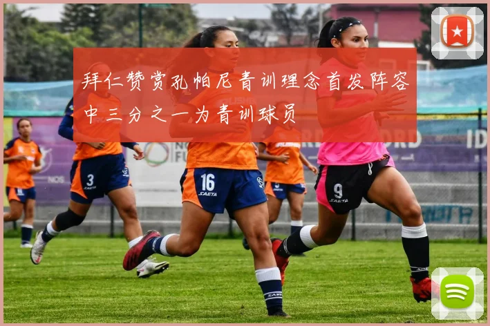 拜仁赞赏孔帕尼青训理念首发阵容中三分之一为青训球员