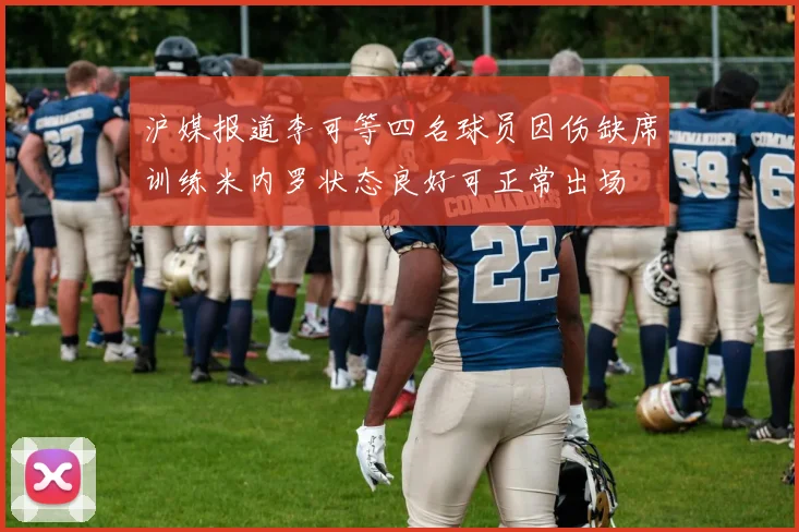 沪媒报道李可等四名球员因伤缺席训练米内罗状态良好可正常出场