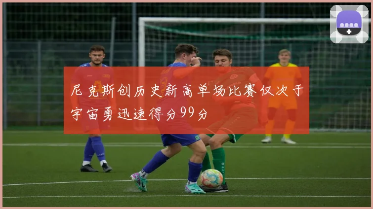 尼克斯创历史新高单场比赛仅次于宇宙勇迅速得分99分