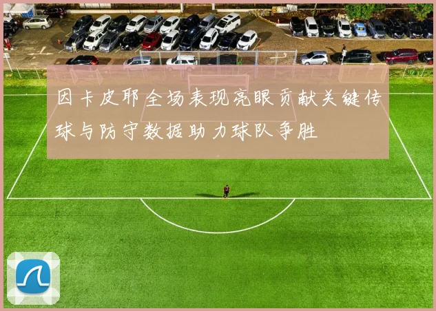 因卡皮耶全场表现亮眼贡献关键传球与防守数据助力球队争胜