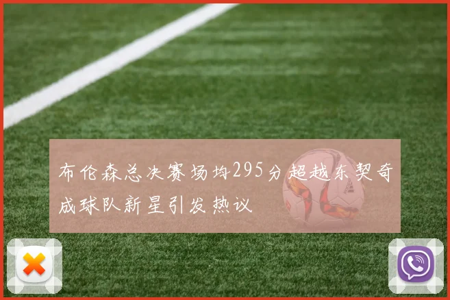 布伦森总决赛场均295分超越东契奇成球队新星引发热议