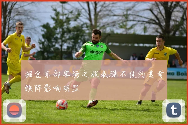 掘金东部客场之旅表现不佳约基奇缺阵影响明显