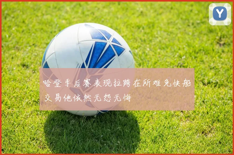 哈登季后赛表现拉跨在所难免快船交易他依然无怨无悔