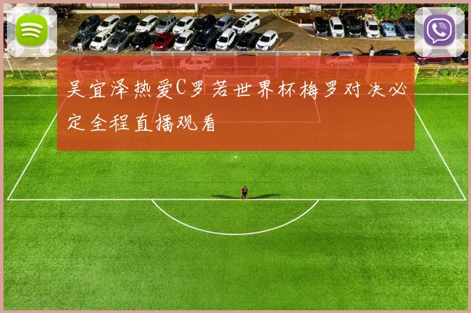 吴宜泽热爱C罗若世界杯梅罗对决必定全程直播观看