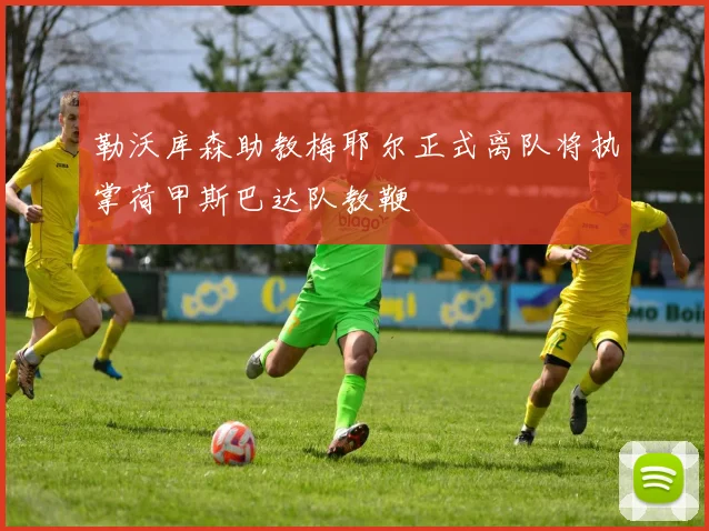 勒沃库森助教梅耶尔正式离队将执掌荷甲斯巴达队教鞭