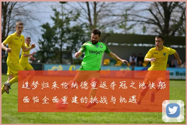 追梦归来伦纳德重返夺冠之地快船面临全面重建的挑战与机遇